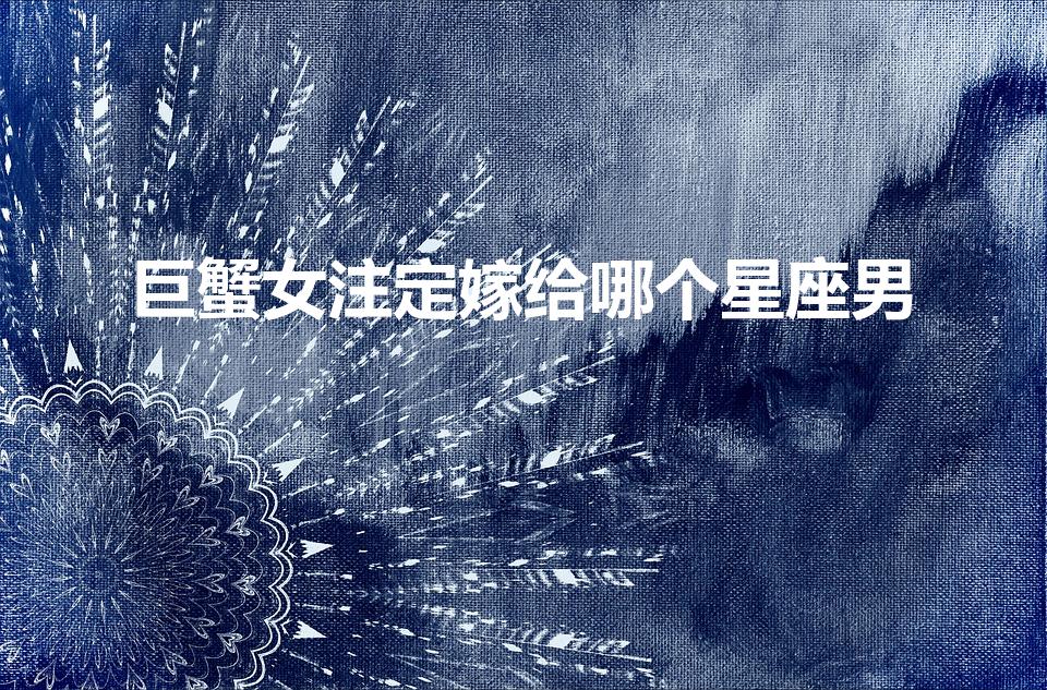 巨蟹女注定嫁给哪个星座男（巨蟹座女配什么星座男）