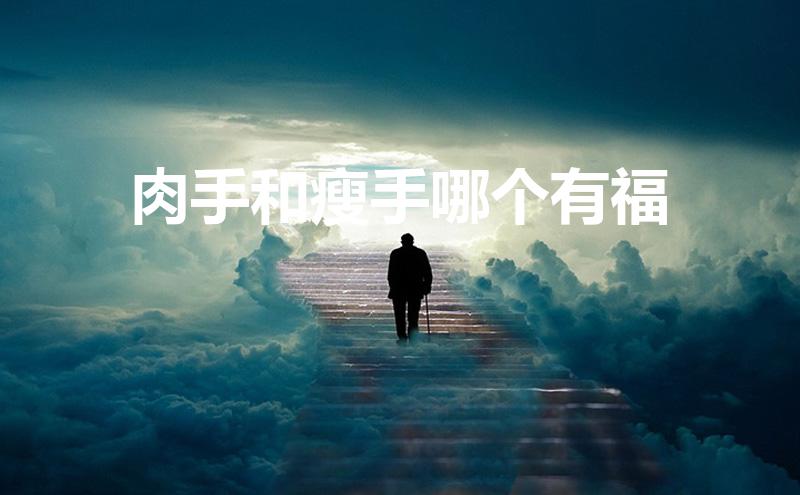 肉手和瘦手哪个有福(肉手和瘦手哪个有福男)