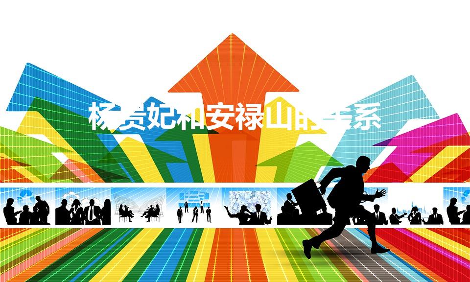 杨贵妃和安禄山的关系（安禄山和杨贵妃是什么关系）