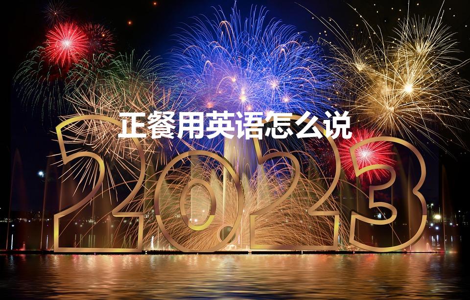 正餐用英语怎么说（dinner是什么意思中文翻译）