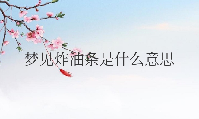 女人梦见炸油条是什么意思周公解梦