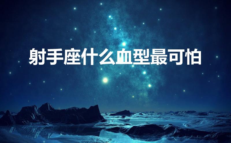 射手座什么血型最可怕(射手座什么血型最可怕图片)