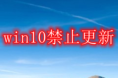 win10禁止更新 win10系统彻底禁止更新的方法介绍