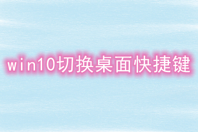 win10切换桌面快捷键 win10如何用快捷键切换桌面