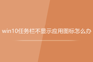 win10任务栏不显示应用图标怎么办 win10任务栏看不到运行图标的解决方法