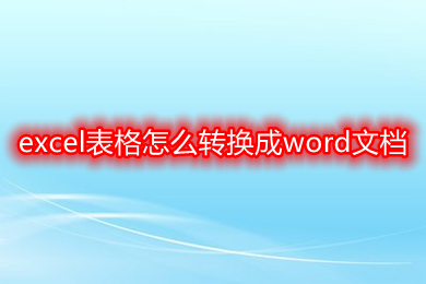 excel表格怎么转换成word文档 如何把excel转换成word文档