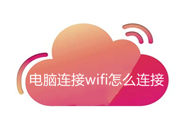 电脑连接wifi怎么连接 电脑连接wifi的方法介绍