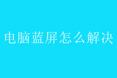 电脑蓝屏怎么解决 电脑蓝屏的解决办法