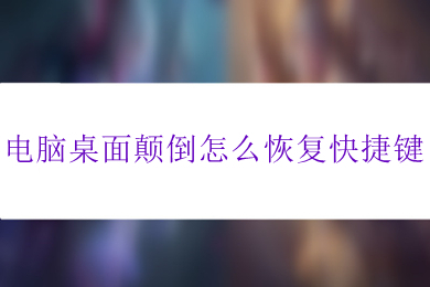 电脑桌面颠倒怎么恢复快捷键 电脑桌面颠倒恢复正常的方法介绍