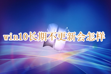 win10长期不更新会怎样 win10关闭更新的方法