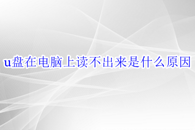 u盘在电脑上读不出来是什么原因 u盘在电脑上读不出来的解决方法