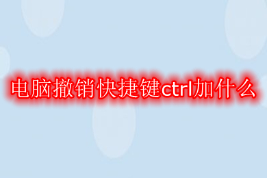 电脑撤销快捷键ctrl加什么 撤销返回上一步的快捷键介绍