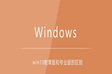 win10教育版和专业版的区别 win10教育版和专业版哪个好用