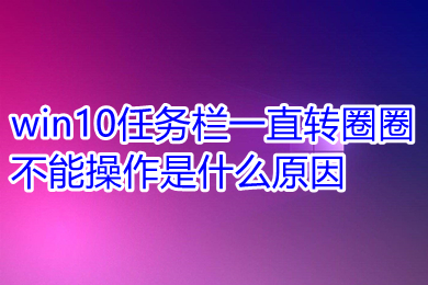 win10任务栏一直转圈圈不能操作是什么原因 具体解决方法介绍