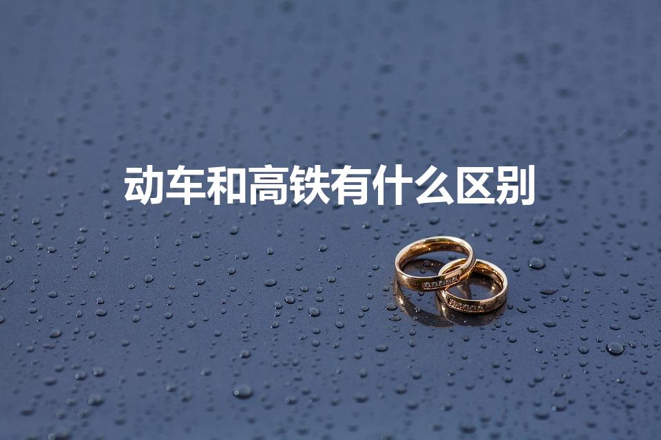 动车和高铁有什么区别（动车和高铁有什么区别吗）