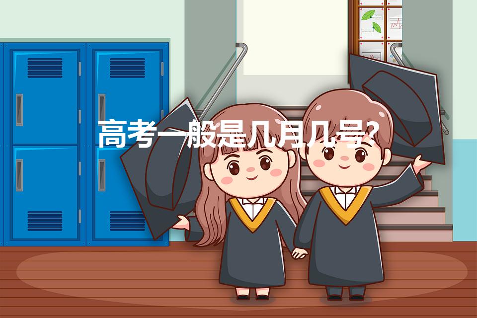 高考一般是几月几号?（一般高考时间是几月几号）