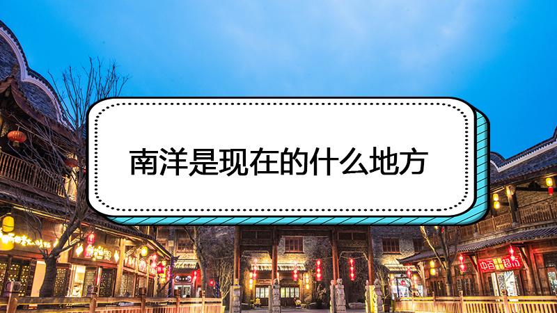 过去的南洋是现在的什么地方
