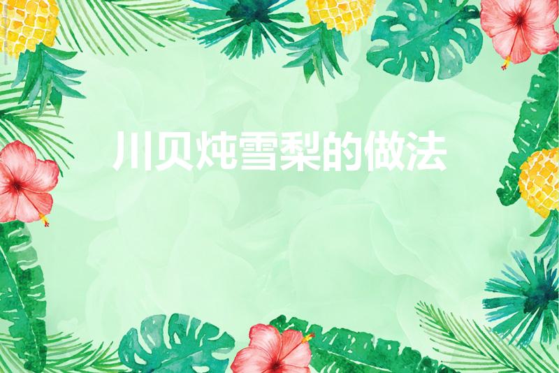 川贝炖雪梨的做法（雪梨川贝的做法）