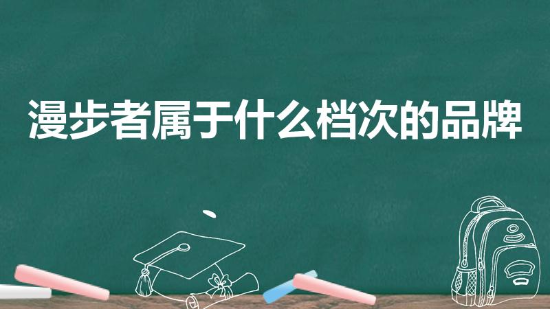 漫步者属于什么档次的品牌（漫步者属于什么档次）
