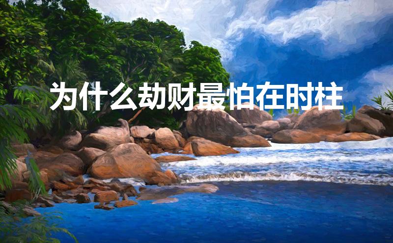 为什么劫财最怕在时柱(命盘查询)