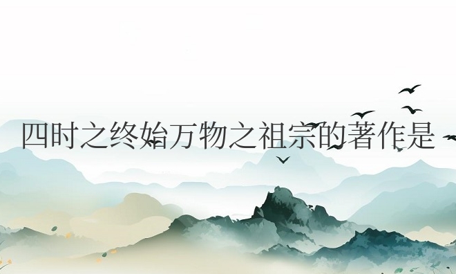 四时之终始万物之祖宗的著作是谁写的（出自数学著作孙子算经）