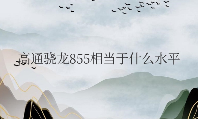 高通骁龙855相当于什么水平