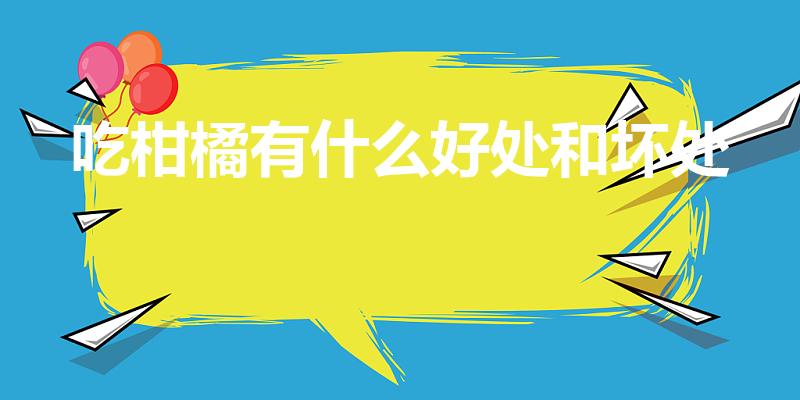 吃柑橘有什么好处和坏处（吃橘子的好处和坏处）