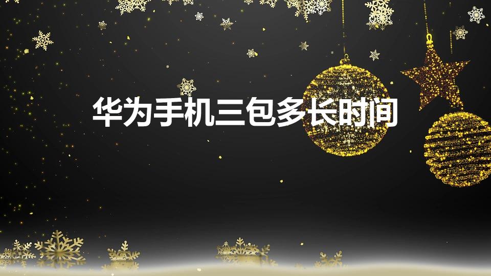 华为手机三包多长时间（华为手机保修期多长时间）