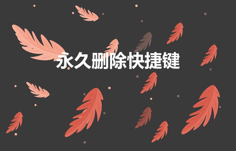 永久删除快捷键（永久删除快捷键ctrl加什么）