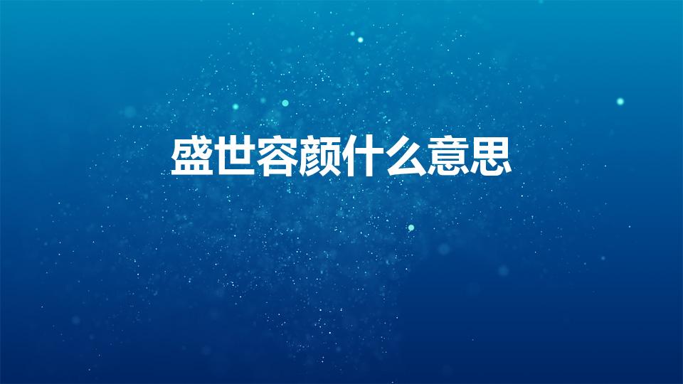 盛世容颜什么意思（盛世容颜什么意思、）
