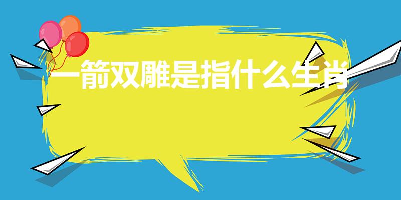 一箭双雕是指什么生肖（一箭双雕的生肖正确答案）
