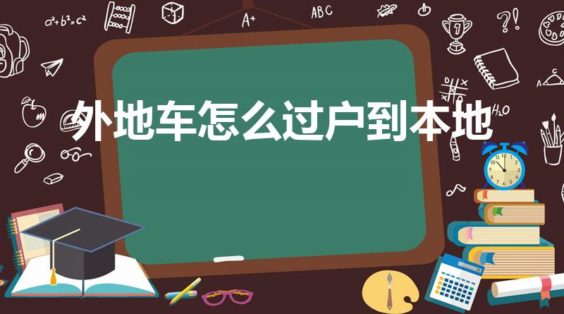 外地车怎么过户到本地（外地车如何过户到本地）