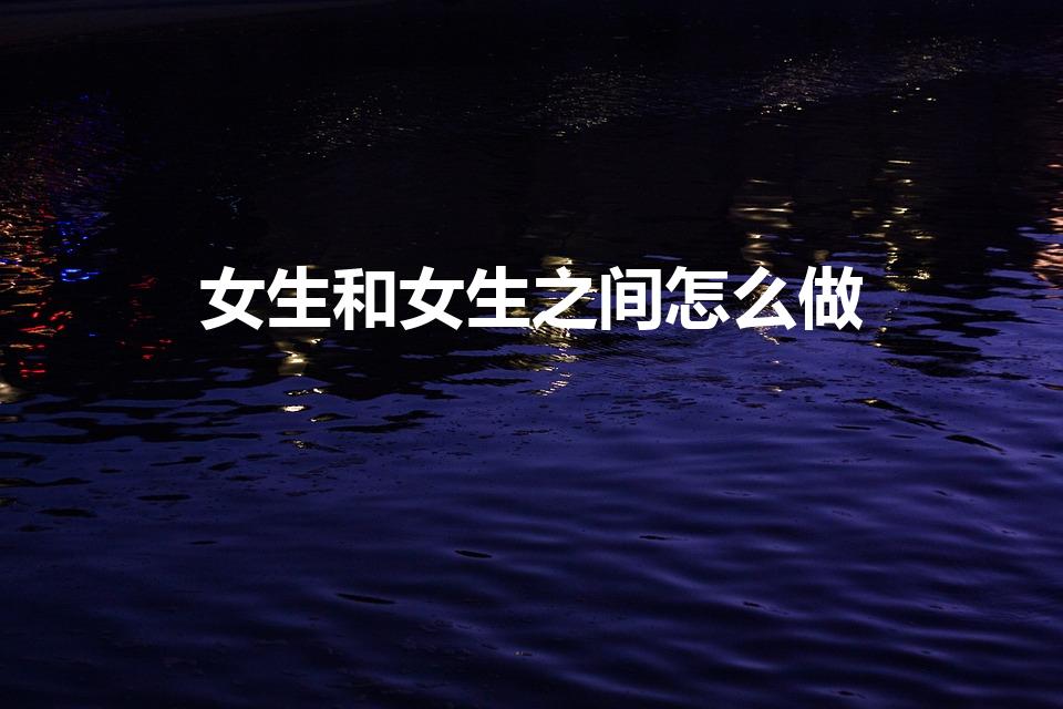 女生和女生之间怎么做