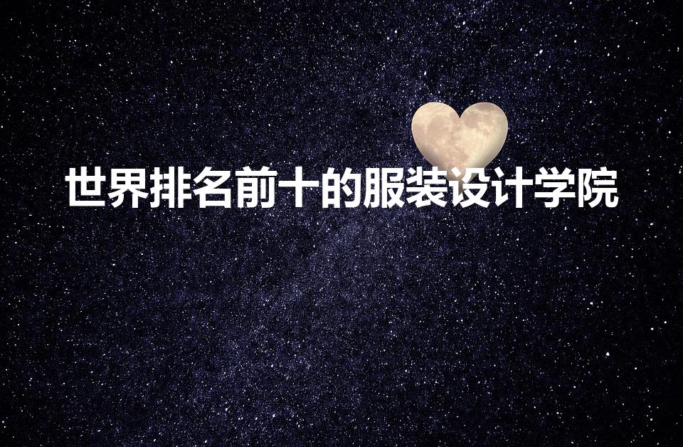 世界排名前十的服装设计学院（世界服装设计学校十大排名）