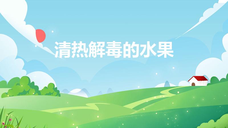 清热解毒的水果（吃什么水果去火 清热解毒的水果）
