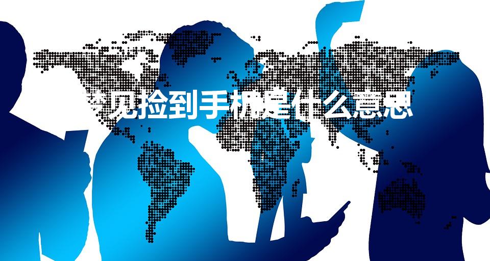 梦见捡到手机是什么意思(女人梦见捡到手机是什么意思)