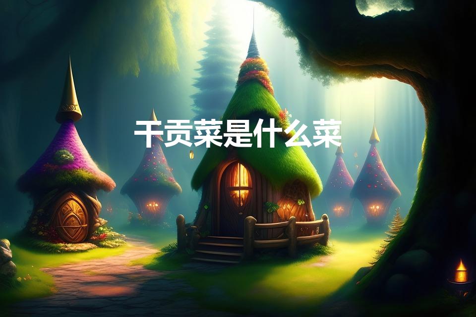干贡菜是什么菜（贡菜是什么菜是不是莴笋）