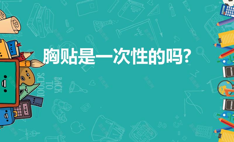 胸贴是一次性的吗?（胸贴是一次性的吗）