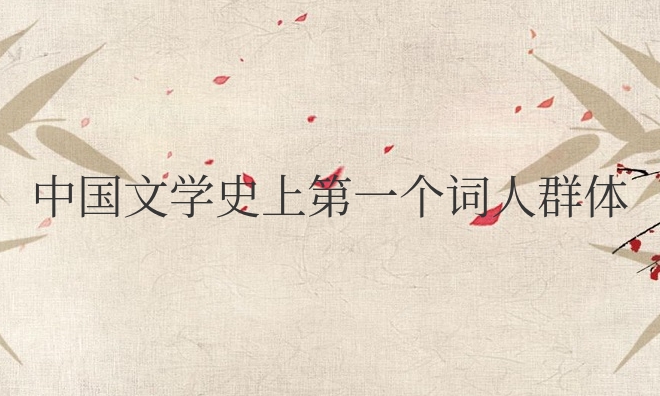 中国文学史上第一个词人群体是什么词派（史上花间词派介绍）