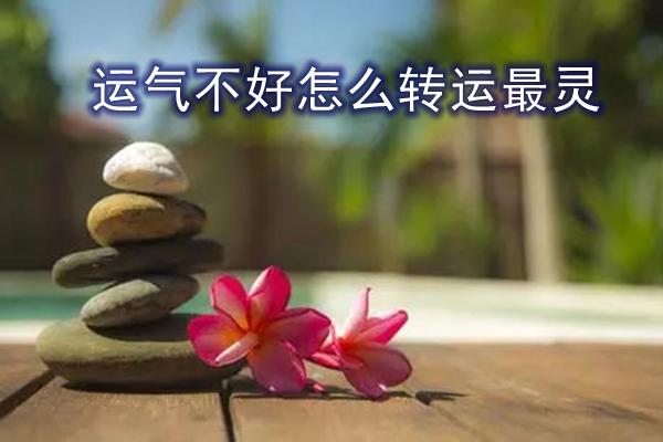运势不好的时候需要怎么转运呢（转运秘诀：改变运势！）