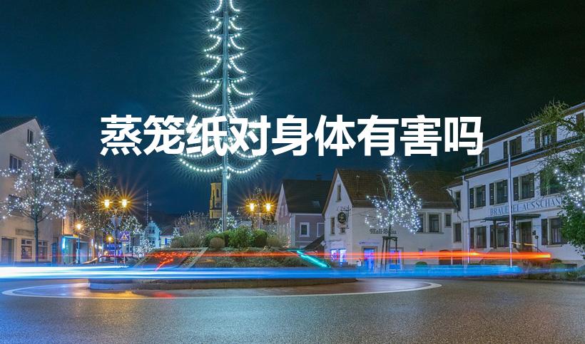 蒸笼纸对身体有害吗（化纤蒸笼布对人体有害吗）