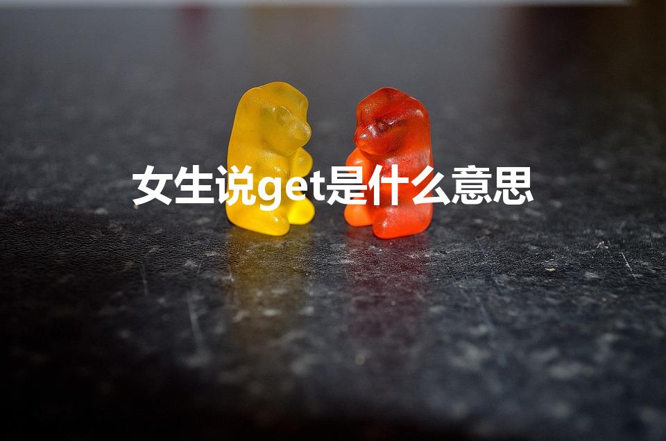 女生说get是什么意思（网络用语“get”是什么意思）