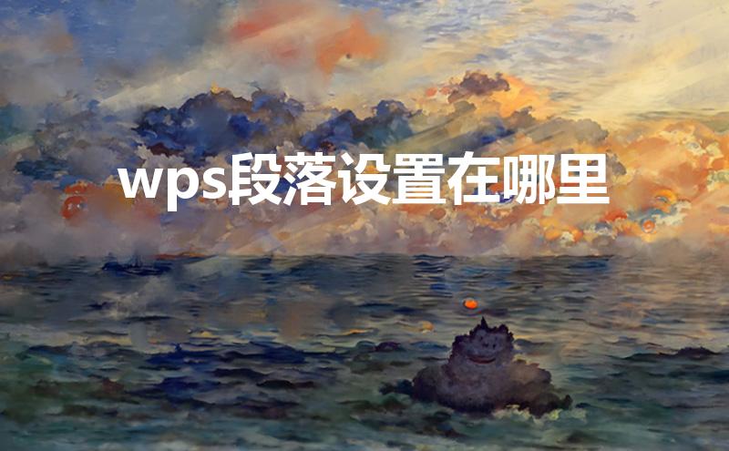 wps段落设置在哪里(手机wps段落设置在哪里)