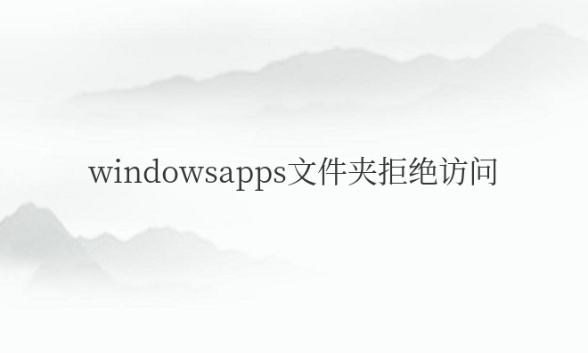 windowsapps文件夹拒绝访问正常吗