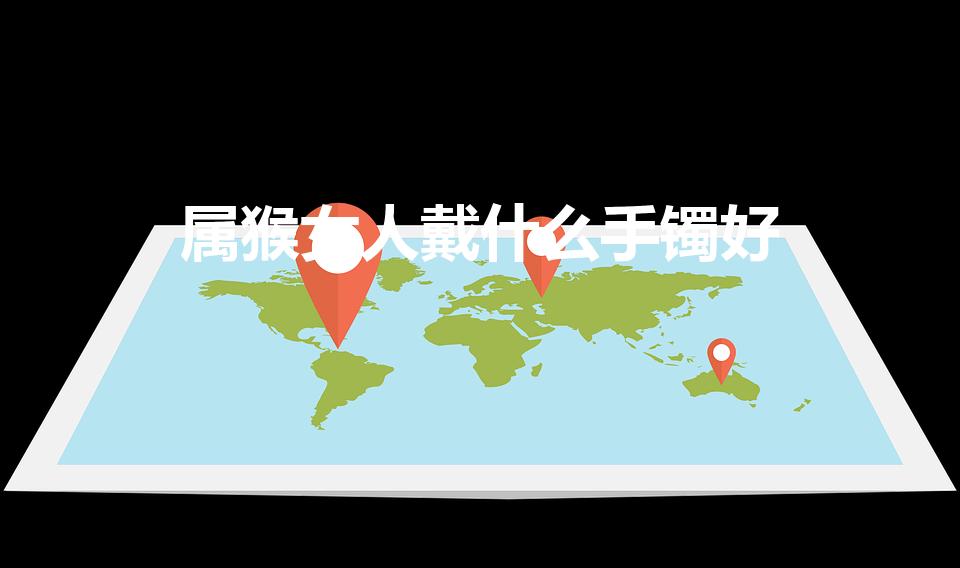 属猴女人戴什么手镯好（80出生属猴女适合戴什么首饰）