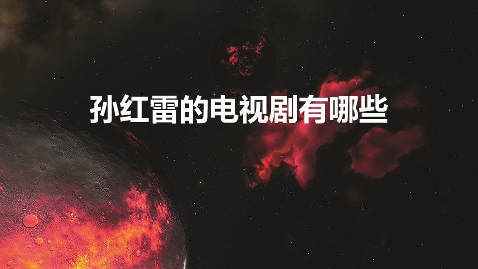 孙红雷的电视剧有哪些（孙红雷拍过哪些电视剧）