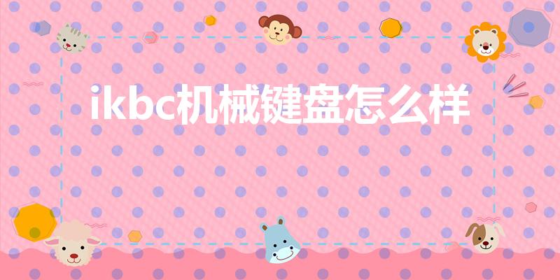 ikbc机械键盘怎么样（ikbc键盘属于什么档次）