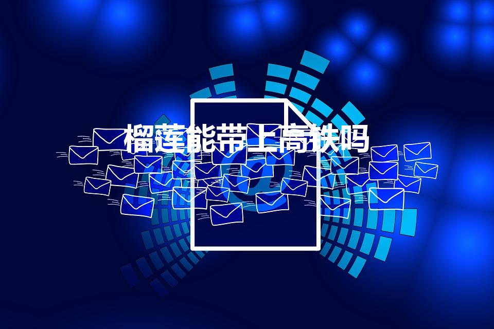 榴莲能带上高铁吗（榴莲可以带上高铁吗）