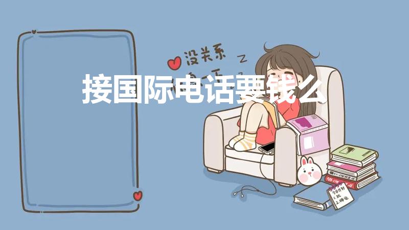 接国际电话要钱么（接听国际电话收费吗）