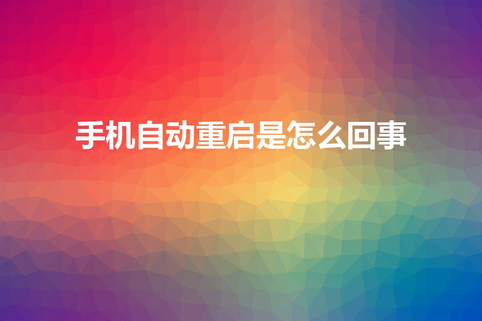 手机自动重启是怎么回事（为什么我的手机老自动重启）
